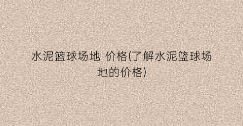 水泥篮球场地 价格(了解水泥篮球场地的价格)
